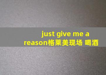 just give me a reason格莱美现场 喝酒